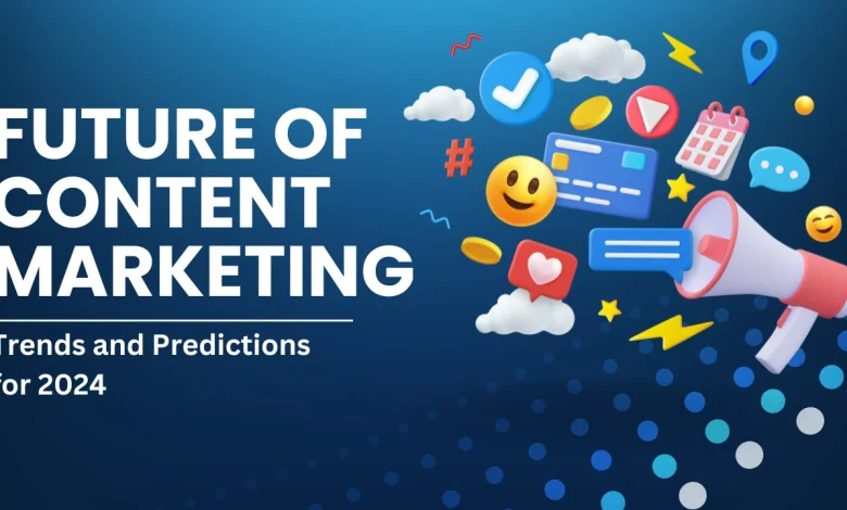 The Future of Content Marketing: Trends and Predictions for 2024
